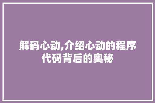 解码心动,介绍心动的程序代码背后的奥秘