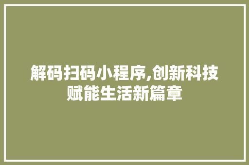 解码扫码小程序,创新科技赋能生活新篇章