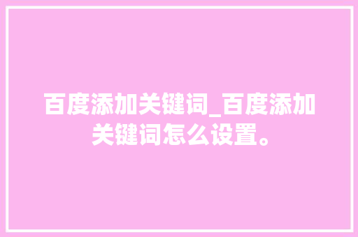 百度添加关键词_百度添加关键词怎么设置。 百度添加关键词_百度添加关键词怎么设置。 SEO关键词