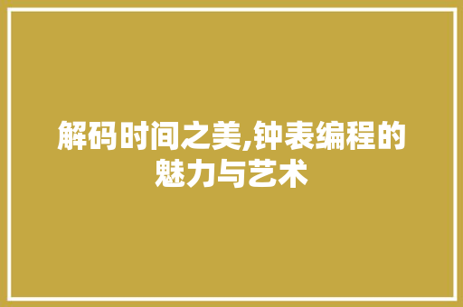 解码时间之美,钟表编程的魅力与艺术 解码时间之美,钟表编程的魅力与艺术 网站建设公司