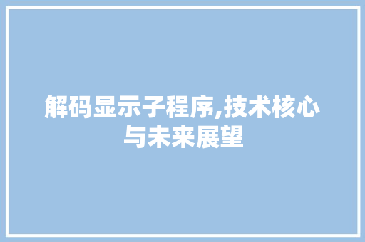解码显示子程序,技术核心与未来展望 解码显示子程序,技术核心与未来展望 必应SEO
