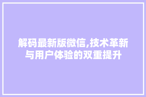 解码最新版微信,技术革新与用户体验的双重提升 解码最新版微信,技术革新与用户体验的双重提升 必应SEO