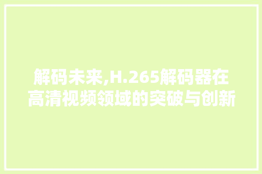 解码未来,H.265解码器在高清视频领域的突破与创新
