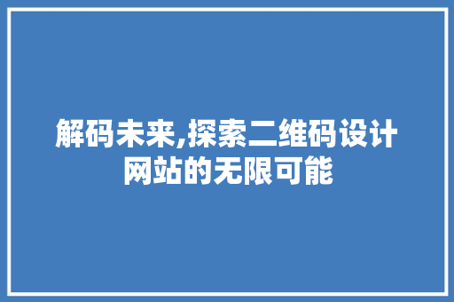 解码未来,探索二维码设计网站的无限可能