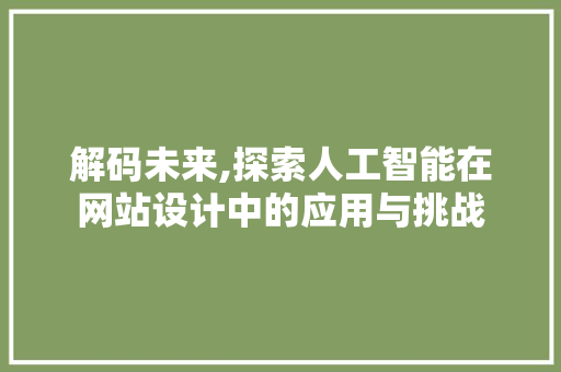 解码未来,探索人工智能在网站设计中的应用与挑战