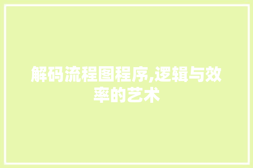 解码流程图程序,逻辑与效率的艺术 解码流程图程序,逻辑与效率的艺术 网站建设公司