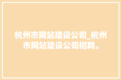杭州市网站建设公司_杭州市网站建设公司招聘。
