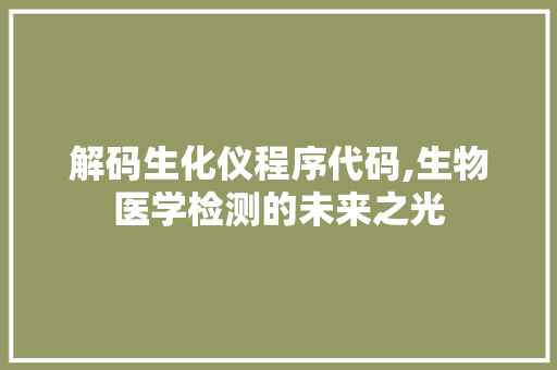 解码生化仪程序代码,生物医学检测的未来之光