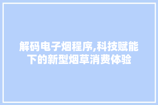 解码电子烟程序,科技赋能下的新型烟草消费体验