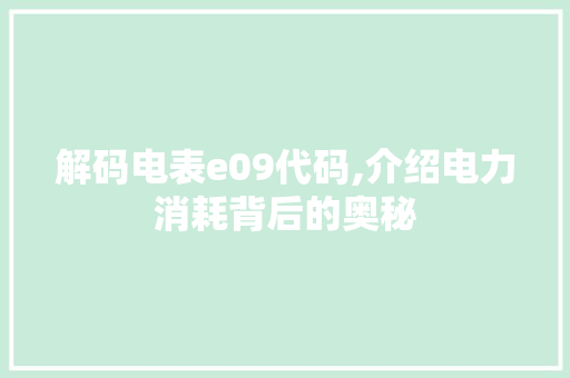 解码电表e09代码,介绍电力消耗背后的奥秘 解码电表e09代码,介绍电力消耗背后的奥秘 SEO关键词