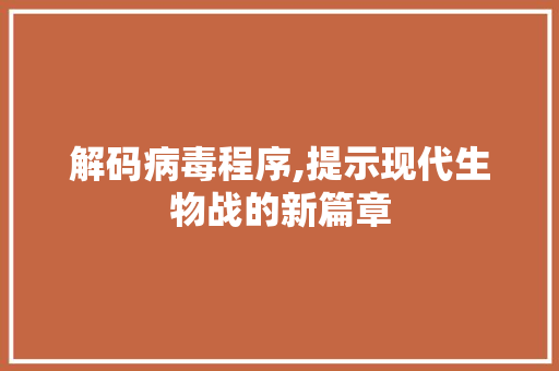 解码病毒程序,提示现代生物战的新篇章