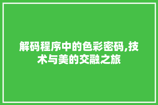 解码程序中的色彩密码,技术与美的交融之旅