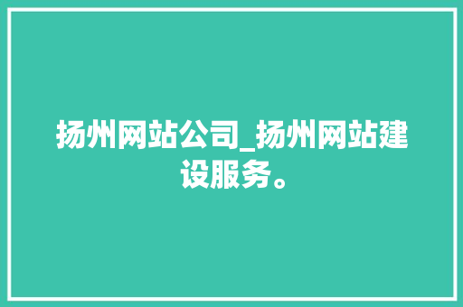 扬州网站公司_扬州网站建设服务。 扬州网站公司_扬州网站建设服务。 网站建设公司