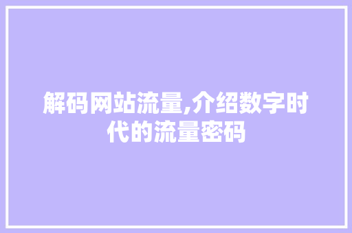 解码网站流量,介绍数字时代的流量密码 解码网站流量,介绍数字时代的流量密码 搜狗SEO