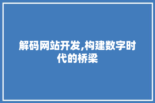 解码网站开发,构建数字时代的桥梁 解码网站开发,构建数字时代的桥梁 搜狗SEO