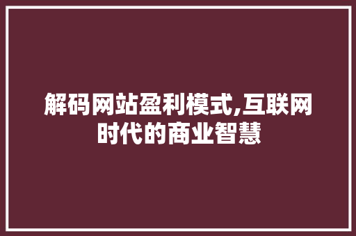 解码网站盈利模式,互联网时代的商业智慧 解码网站盈利模式,互联网时代的商业智慧 百度SEO