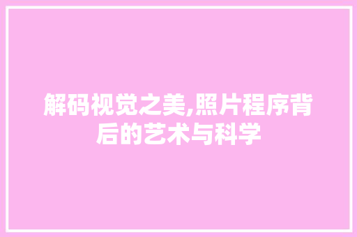 解码视觉之美,照片程序背后的艺术与科学