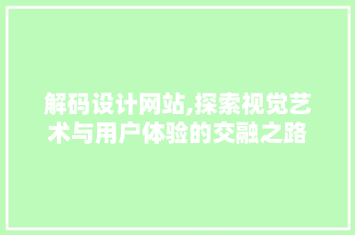 解码设计网站,探索视觉艺术与用户体验的交融之路 解码设计网站,探索视觉艺术与用户体验的交融之路 搜狗SEO