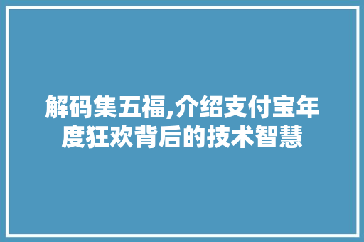 解码集五福,介绍支付宝年度狂欢背后的技术智慧
