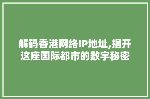 解码香港网络IP地址,揭开这座国际都市的数字秘密