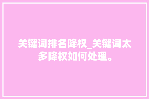 关键词排名降权_关键词太多降权如何处理。 关键词排名降权_关键词太多降权如何处理。 SEO关键词