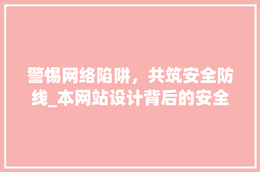 警惕网络陷阱，共筑安全防线_本网站设计背后的安全预警