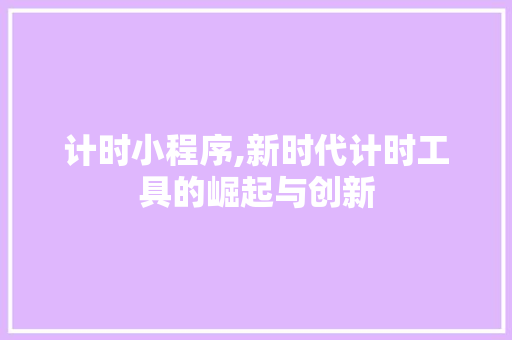 计时小程序,新时代计时工具的崛起与创新 计时小程序,新时代计时工具的崛起与创新 SEO关键词