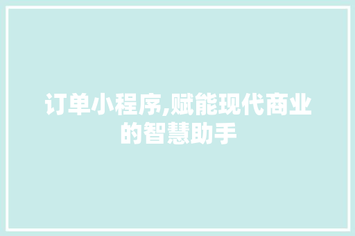 订单小程序,赋能现代商业的智慧助手