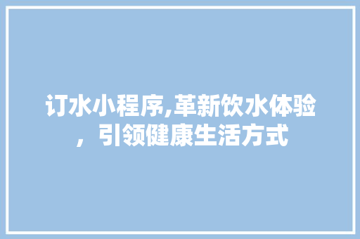 订水小程序,革新饮水体验，引领健康生活方式 订水小程序,革新饮水体验，引领健康生活方式 SEO关键词