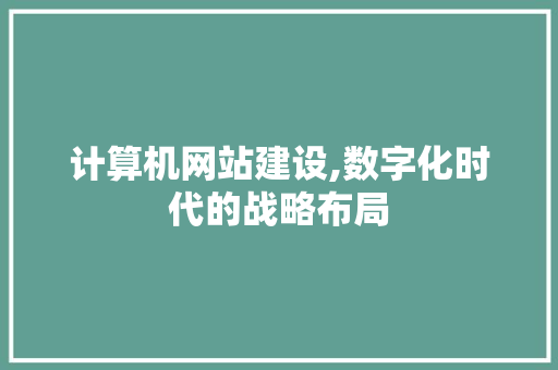 计算机网站建设,数字化时代的战略布局 计算机网站建设,数字化时代的战略布局 搜狗SEO