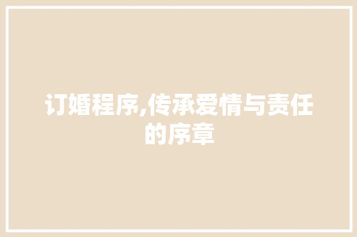 订婚程序,传承爱情与责任的序章 订婚程序,传承爱情与责任的序章 搜狗SEO
