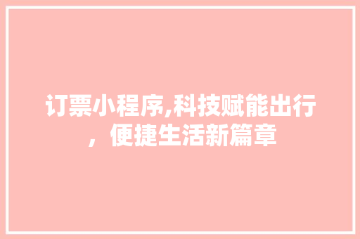 订票小程序,科技赋能出行，便捷生活新篇章 订票小程序,科技赋能出行，便捷生活新篇章 搜狗SEO
