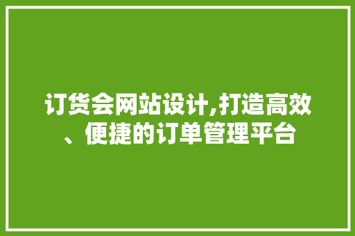 订货会网站设计,打造高效、便捷的订单管理平台