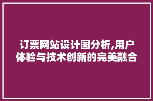 订票网站设计图分析,用户体验与技术创新的完美融合 订票网站设计图分析,用户体验与技术创新的完美融合 网站建设公司