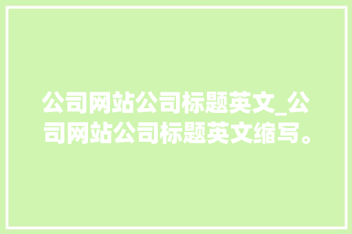 公司网站公司标题英文_公司网站公司标题英文缩写。 公司网站公司标题英文_公司网站公司标题英文缩写。 网站建设公司