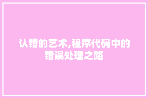 认错的艺术,程序代码中的错误处理之路