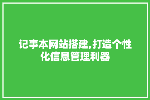记事本网站搭建,打造个性化信息管理利器 记事本网站搭建,打造个性化信息管理利器 SEO关键词