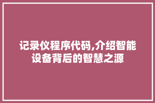 记录仪程序代码,介绍智能设备背后的智慧之源
