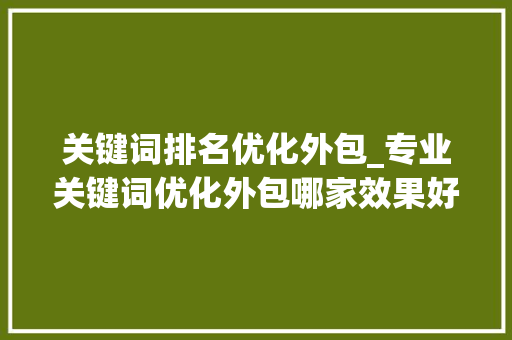 关键词排名优化外包_专业关键词优化外包哪家效果好。 SEO关键词 关键词排名优化外包_专业关键词优化外包哪家效果好。 关键词排名优化外包_专业关键词优化外包哪家效果好。 SEO关键词