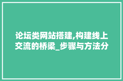 论坛类网站搭建,构建线上交流的桥梁_步骤与方法分析 论坛类网站搭建,构建线上交流的桥梁_步骤与方法分析 搜狗SEO