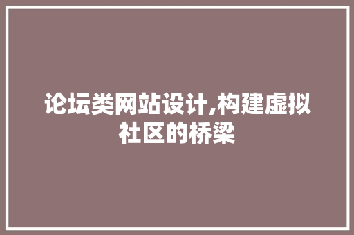 论坛类网站设计,构建虚拟社区的桥梁