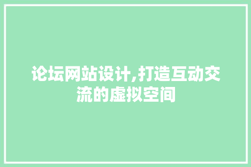 论坛网站设计,打造互动交流的虚拟空间