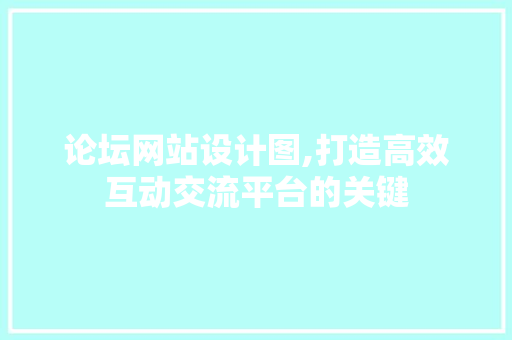 论坛网站设计图,打造高效互动交流平台的关键