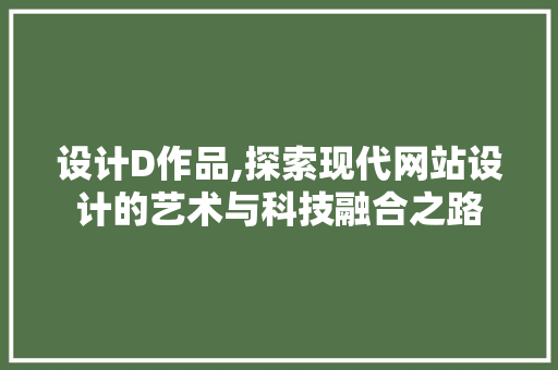 设计D作品,探索现代网站设计的艺术与科技融合之路 设计D作品,探索现代网站设计的艺术与科技融合之路 搜狗SEO