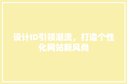 设计ID引领潮流，打造个性化网站新风尚 设计ID引领潮流，打造个性化网站新风尚 百度SEO