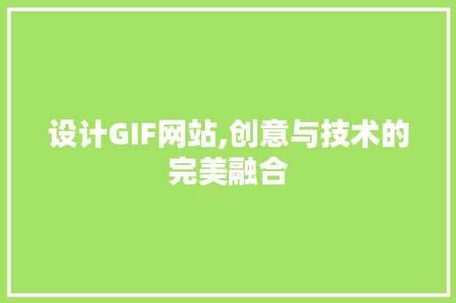 设计GIF网站,创意与技术的完美融合 设计GIF网站,创意与技术的完美融合 神马SEO