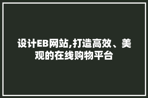 设计EB网站,打造高效、美观的在线购物平台 设计EB网站,打造高效、美观的在线购物平台 必应SEO