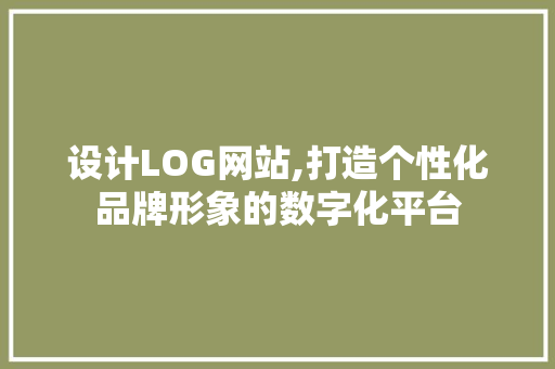 设计LOG网站,打造个性化品牌形象的数字化平台