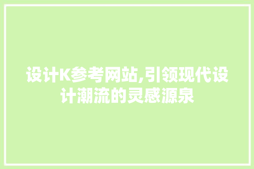 设计K参考网站,引领现代设计潮流的灵感源泉
