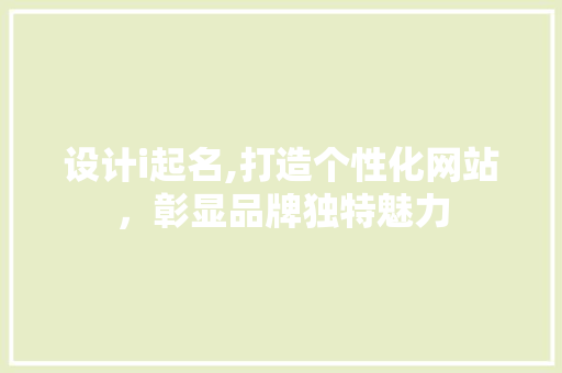 设计i起名,打造个性化网站，彰显品牌独特魅力